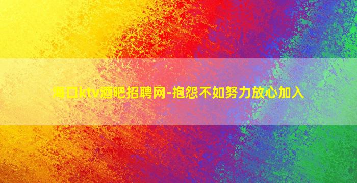 海口ktv酒吧招聘网-抱怨不如努力放心加入